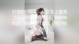 村里的一枝花、公交车上塞满了人，却惊现一荡妇，悄咪咪抓奶，隔着丝袜揉逼，估计都流水了吧！