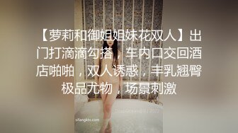 【萝莉和御姐姐妹花双人】出门打滴滴勾搭，车内口交回酒店啪啪，双人诱惑，丰乳翘臀极品尤物，场景刺激