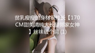 贫乳瘦瘦的身材很修长【170CM甜美清纯大长腿邻家女神】丝袜破个洞 (1)