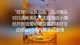 “哎呀你抠我屁股”正点镜头对白清晰英伦风主题酒店小情侣开房造爱闷骚型眼镜妹好主动侧位69花样繁多好激情