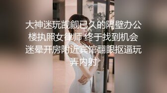 大神迷玩觊觎已久的隔壁办公楼执照女律师 终于找到机会迷晕开房附近宾馆翻眼抠逼玩弄内射