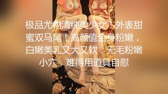 极品尤物清纯美少女！外表甜蜜双马尾！高颜值全身粉嫩，白嫩美乳又大又软，无毛粉嫩小穴，难得用道具自慰