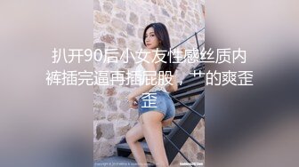 扒开90后小女友性感丝质内裤插完逼再插屁股，艹的爽歪歪