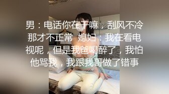 男：电话你在干嘛，刮风不冷那才不正常  媳妇：我在看电视呢，但是我爸喝醉了，我怕他骂我，我跟我哥做了错事