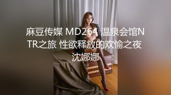 麻豆传媒 MD264 温泉会馆NTR之旅 性欲释放的欢愉之夜 沈娜娜