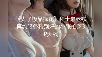 《太子极品探花》和土豪老铁再约服务特别好的小张柏芝3P大战