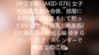 (中文字幕) [AKID-076] 女子大生限定 飲み会後、部屋にお持ち帰り盗撮 そして黙ってAVへ no.40 爆乳と高身長JDに痴女られ中出し編 ゆき Gカップ 21才（スレンダーで爆乳なJDに痴