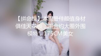 【拼命操】本周最佳颜值身材俱佳天花板，重金约大圈外围模特，175CM美女