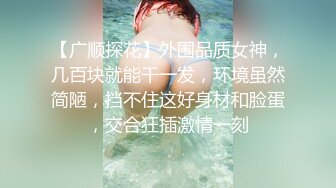 【广顺探花】外围品质女神，几百块就能干一发，环境虽然简陋，挡不住这好身材和脸蛋，交合狂插激情一刻