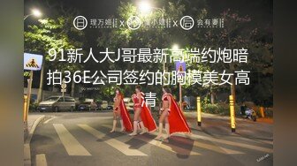 91新人大J哥最新高端约炮暗拍36E公司签约的胸模美女高清