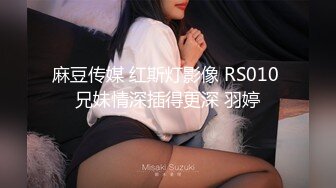 麻豆传媒 红斯灯影像 RS010 兄妹情深插得更深 羽婷