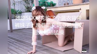 嫖嫖SEX探花约了个蓝衣背带裤妹子，跪着口交站立翘屁股后入抽插猛操