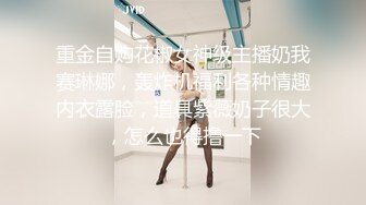 重金自购花椒女神级主播奶我赛琳娜，轰炸机福利各种情趣内衣露脸，道具紫薇奶子很大，怎么也得撸一下