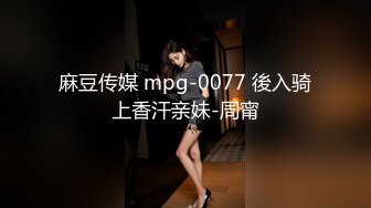 麻豆传媒 mpg-0077 後入骑上香汗亲妹-周甯