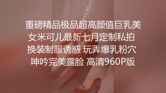 重磅精品极品超高颜值巨乳美女米可儿最新七月定制私拍 换装制服诱惑 玩弄爆乳粉穴 呻吟完美露脸 高清960P版