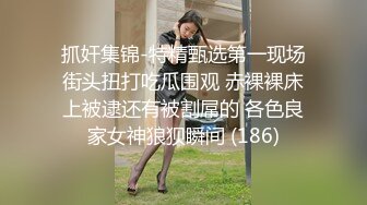 抓奸集锦-特精甄选第一现场街头扭打吃瓜围观 赤裸裸床上被逮还有被割屌的 各色良家女神狼狈瞬间 (186)