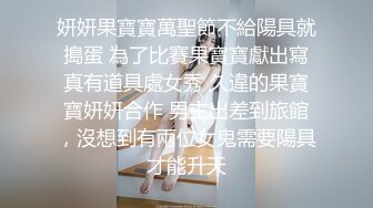 妍妍果寶寶萬聖節不給陽具就搗蛋 為了比賽果寶寶獻出寫真有道具處女秀 久違的果寶寶妍妍合作 男主出差到旅館，沒想到有兩位女鬼需要陽具才能升天