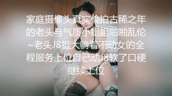 家庭摄像头真实偸拍古稀之年的老头与气质小姐姐啪啪乱伦~老头J8挺大躺着不动女的全程服务上位自己动J8软了口硬继续上位