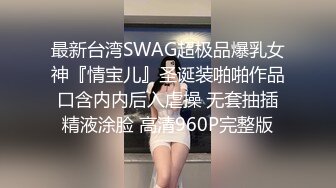 最新台湾SWAG超极品爆乳女神『情宝儿』圣诞装啪啪作品 口含内内后入虐操 无套抽插 精液涂脸 高清960P完整版