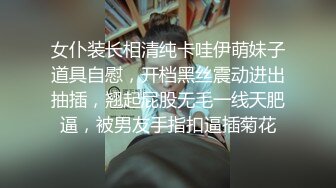 女仆装长相清纯卡哇伊萌妹子道具自慰，开档黑丝震动进出抽插，翘起屁股无毛一线天肥逼，被男友手指扣逼插菊花