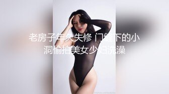 老房子年久失修 门缝下的小洞偷拍美女少妇洗澡