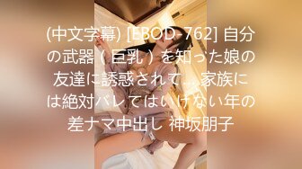 (中文字幕) [EBOD-762] 自分の武器（巨乳）を知った娘の友達に誘惑されて… 家族には絶対バレてはいけない年の差ナマ中出し 神坂朋子