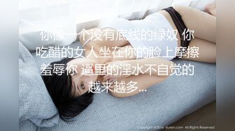 你像一个没有底线的绿奴 你吃醋的女人坐在你的脸上摩擦羞辱你 逼里的淫水不自觉的越来越多...