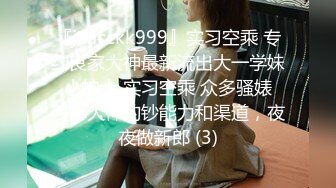 『jaacckk999』实习空乘 专约良家大神最新流出大一学妹 小护士 实习空乘 众多骚婊 羡慕大神的钞能力和渠道，夜夜做新郎 (3)