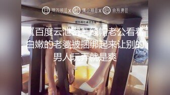 《百度云泄密》绿帽老公看着白嫩的老婆被捆绑起来让别的男人玩弄就是爽