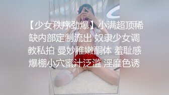 【少女秩序劲爆】小满超顶稀缺内部定制流出 奴隶少女调教私拍 曼妙稚嫩酮体 羞耻感爆棚小穴蜜汁泛滥 淫靡色诱