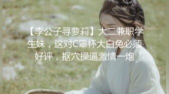 【李公子寻萝莉】大二兼职学生妹，这对C罩杯大白兔必须好评，抠穴操逼激情一炮