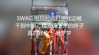 SWAG 电玩时间打游戏边被干到中出，精液流下来的样子真的好色！ 吴梦梦