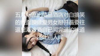 五月新流出精品酒店对白搞笑的敷面膜做爱男女掰开逼要往逼里灌啤酒自己闻完逼的味道还让别人闻