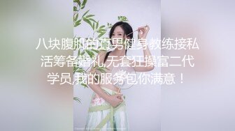 八块腹肌的直男健身教练接私活筹备婚礼,无套狂操富二代学员,我的服务包你满意！