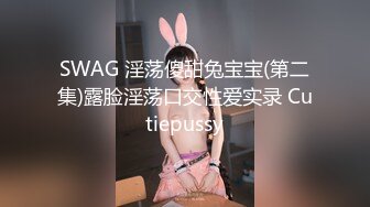 SWAG 淫荡傻甜兔宝宝(第二集)露脸淫荡口交性爱实录 Cutiepussy