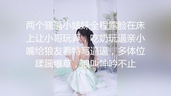 两个骚逼小婊妹全程露脸在床上让小哥玩弄，吃奶玩逼亲小嘴给狼友看特写逼逼，多体位蹂躏爆草，浪叫呻吟不止