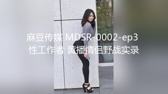 麻豆传媒 MDSR-0002-ep3 性工作者 黄播情侣野战实录