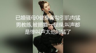 已婚骚母0健身房勾引肌肉猛男教练,被摁着一顿操,叫声都是惨叫声太他妈猛了