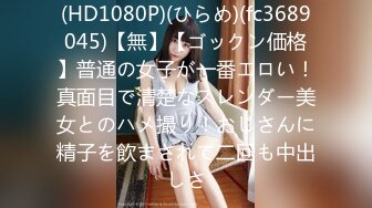 (HD1080P)(ひらめ)(fc3689045)【無】【ゴックン価格】普通の女子が一番エロい！真面目で清楚なスレンダー美女とのハメ撮り！おじさんに精子を飲まされて二回も中出しさ