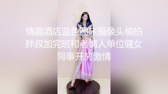 情趣酒店蓝色圆床摄像头偷拍胖叔加完班和老情人单位骚女同事开房激情