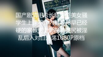 国产剧情毛片长腿性感美女骚学生上课不穿内裤被J8早已经硬的家教男老师啪啪美尻被淫乱后入对白淫荡1080P原档