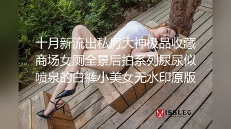 十月新流出私房大神极品收藏商场女厕全景后拍系列尿尿似喷泉的白裤小美女无水印原版