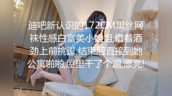 迪吧新认识的172CM黑丝网袜性感白富美小姐姐,借着酒劲上前挑逗,结束后直接到她公寓啪啪,屋里干了个遍,漂亮!