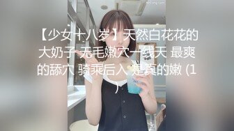 【少女十八岁】天然白花花的大奶子 无毛嫩穴一线天 最爽的舔穴 骑乘后入 是真的嫩 (1)