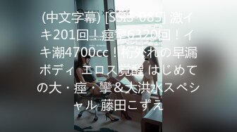 (中文字幕) [SSIS-085] 激イキ201回！痙攣6320回！イキ潮4700cc！桁外れの早漏ボディ エロス覚醒 はじめての大・痙・攣＆大洪水スペシャル 藤田こずえ