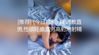 [推荐] (今日福利) 真.调教直男,性欲旺盛直男高射炮射精