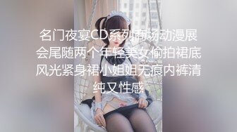 名门夜宴CD系列商场动漫展会尾随两个年轻美女偷拍裙底风光紧身裙小姐姐无痕内裤清纯又性感