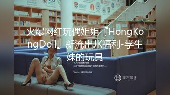 火爆网红玩偶姐姐『HongKongDoll』新流出JK福利-学生妹的玩具