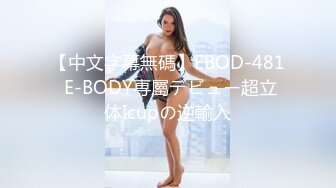 【中文字幕無碼】EBOD-481 E-BODY専屬デビュー超立体Icupの逆輸入