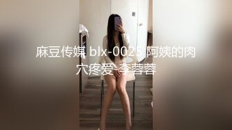 麻豆传媒 blx-0025 阿姨的肉穴疼爱-李蓉蓉